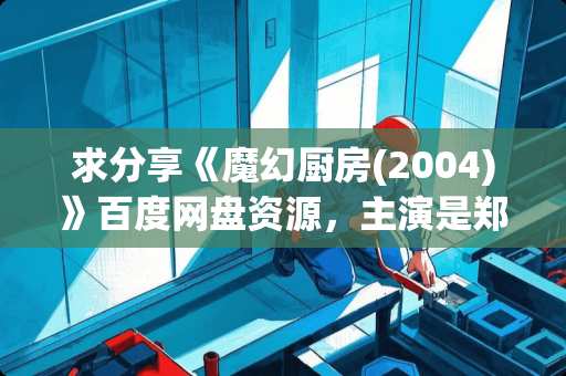 求分享《魔幻厨房(2004)》百度网盘资源，主演是郑秀文