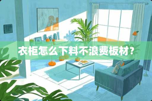 衣柜怎么下料不浪费板材？