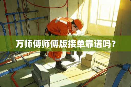 万师傅师傅版接单靠谱吗？