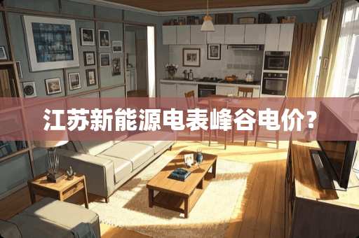 江苏新能源电表峰谷电价？