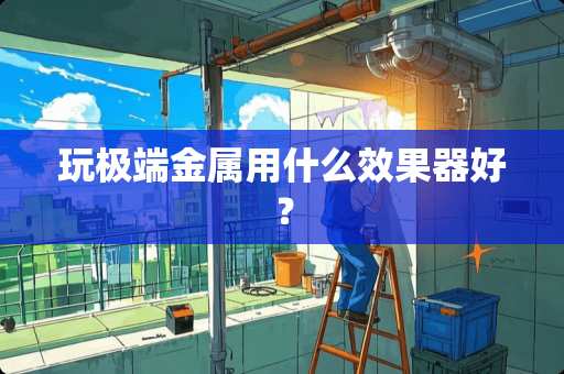 玩极端金属用什么效果器好？