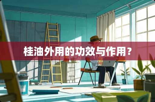 桂油外用的功效与作用？