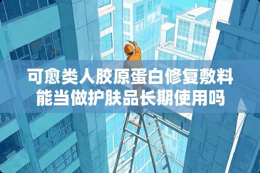 可愈类人胶原蛋白修复敷料能当做护肤品长期使用吗