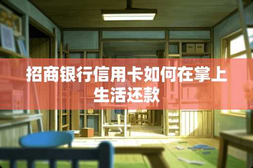 招商银行***如何在掌上生活还款