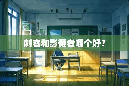 刺客和影舞者哪个好？