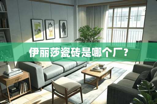 伊丽莎瓷砖是哪个厂？