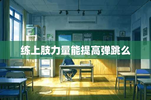 练上肢力量能提高弹跳么