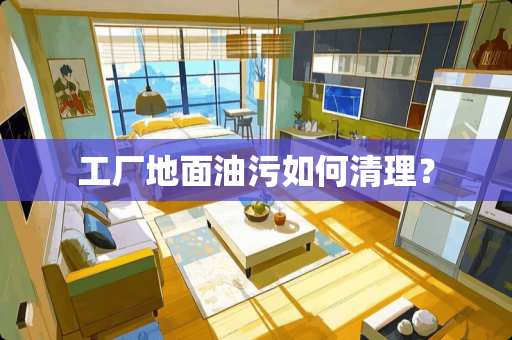 工厂地面油污如何清理？