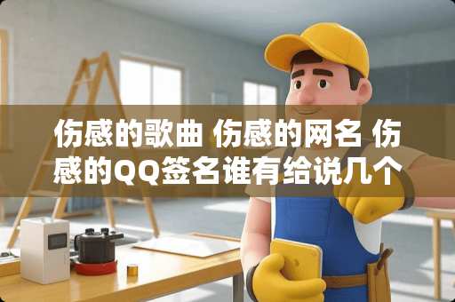 伤感的歌曲 伤感的网名 伤感的QQ签名谁有给说几个？