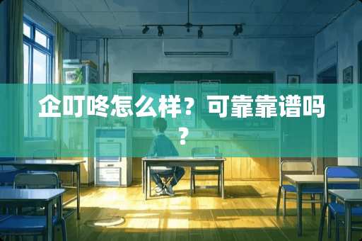 企叮咚怎么样？可靠靠谱吗？