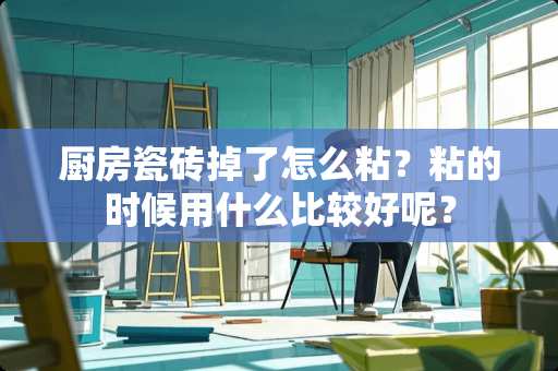 厨房瓷砖掉了怎么粘？粘的时候用什么比较好呢？