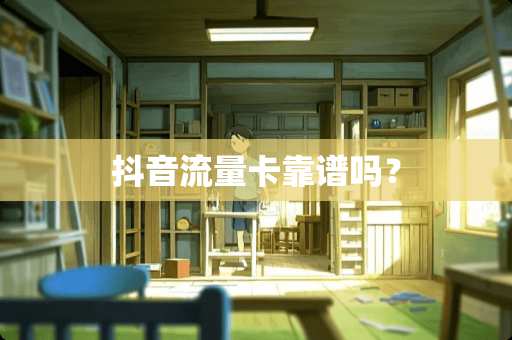 抖音流量卡靠谱吗？