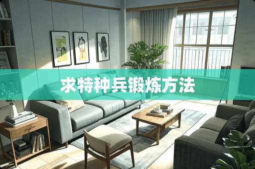 求特种兵锻炼方法 求特种兵锻炼方法