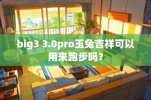 big3 3.0pro玉兔吉祥可以用来跑步吗？