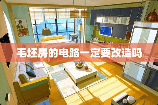 毛坯房的电路一定要改造吗