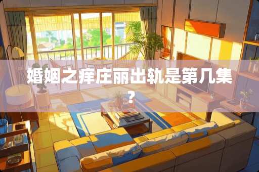 婚姻之痒庄丽**是第几集？