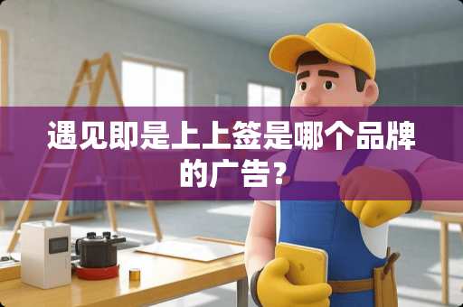 遇见即是上上签是哪个品牌的广告？