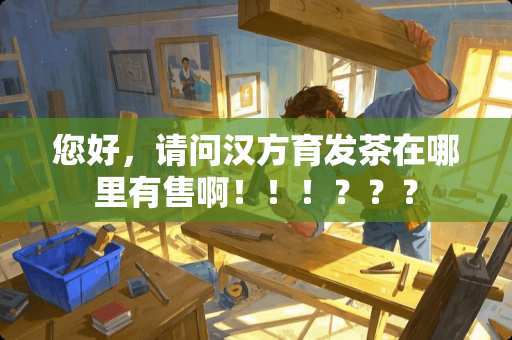 您好，请问汉方育发茶在哪里有售啊！！！？？？