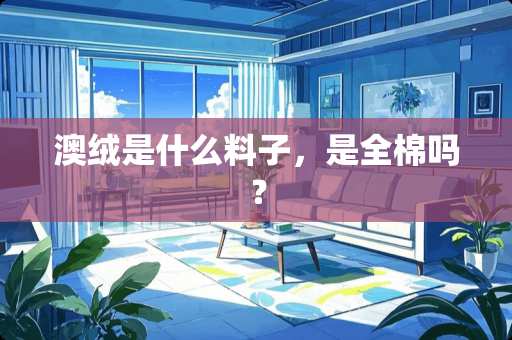 澳绒是什么料子，是全棉吗？