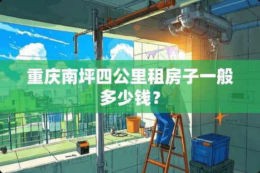 重庆南坪四公里租房子一般多少钱？