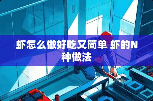 虾怎么做好吃又简单 虾的N种做法