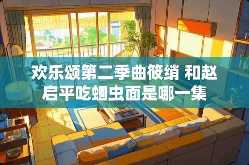 欢乐颂第二季曲筱绡 和赵启平吃蛔虫面是哪一集