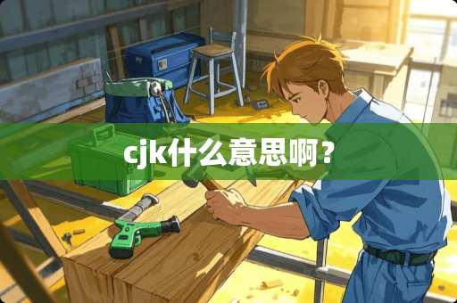 cjk什么意思啊？