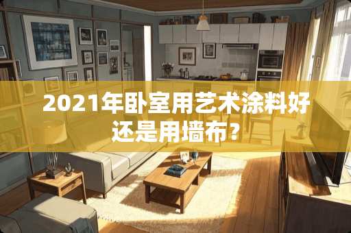 2021年卧室用艺术涂料好还是用墙布？