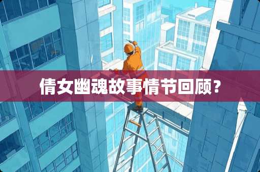 倩女幽魂故事情节回顾？