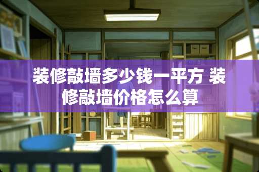 装修敲墙多少钱一平方 装修敲墙价格怎么算