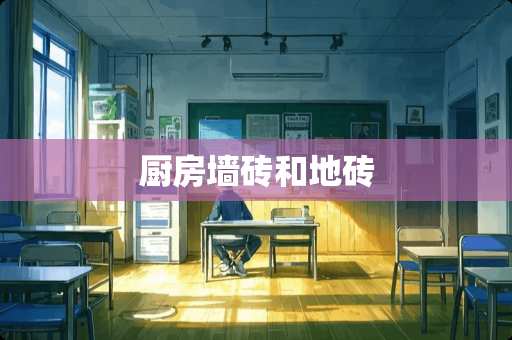 厨房墙砖和地砖