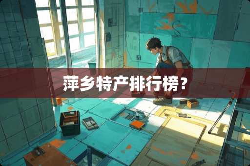 萍乡特产排行榜？