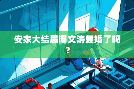 安家大结局阚文涛复婚了吗？