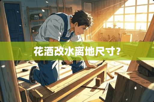 花洒改水离地尺寸？