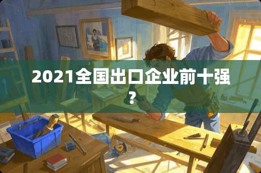 2021全国出口企业前十强？