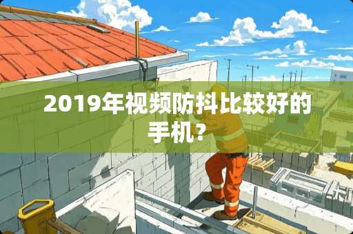 2019年视频防抖比较好的手机？