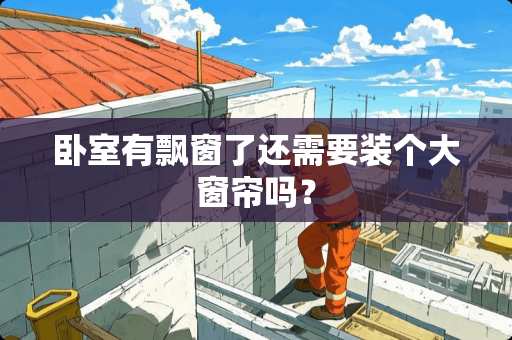 卧室有飘窗了还需要装个大窗帘吗？