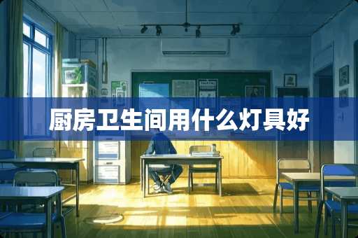 厨房卫生间用什么灯具好