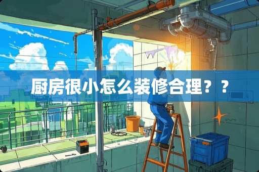 厨房很小怎么装修合理？？