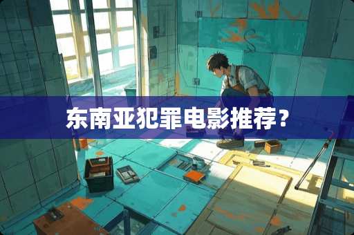 东南亚犯罪电影推荐？