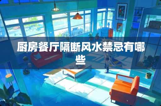 厨房餐厅隔断风水禁忌有哪些