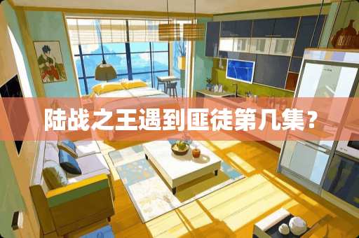 陆战之王遇到匪徒第几集？