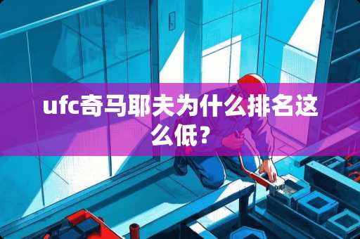 ufc奇马耶夫为什么排名这么低？