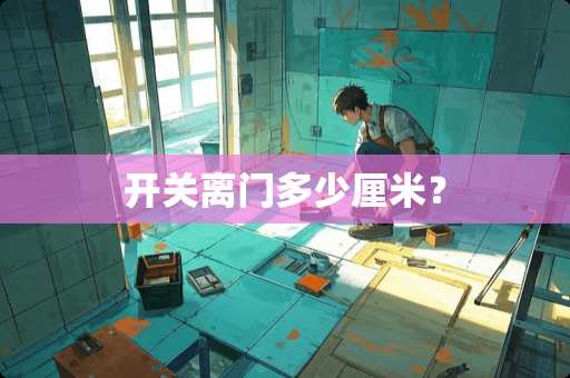 开关离门多少厘米？