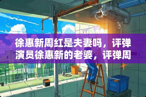 徐惠新周红是夫妻吗，评弹演员徐惠新的老婆，评弹周