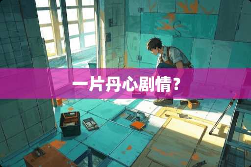 一片丹心剧情？