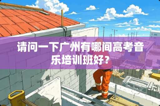 请问一下广州有哪间高考音乐培训班好？