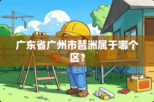 广东省广州市琶洲属于哪个区？