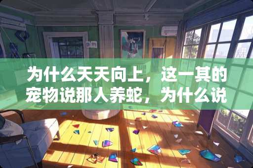 为什么天天向上，这一其的宠物说那人养蛇，为什么说那个主持人有危险？急急急。