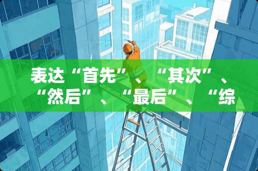 表达“首先”、“其次”、“然后”、“最后”、“综上”的高级英语短语有哪些？